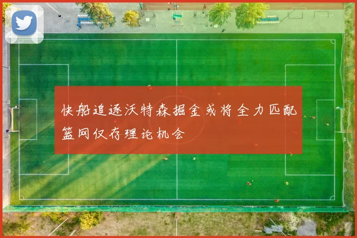 快船追逐沃特森掘金或将全力匹配篮网仅存理论机会